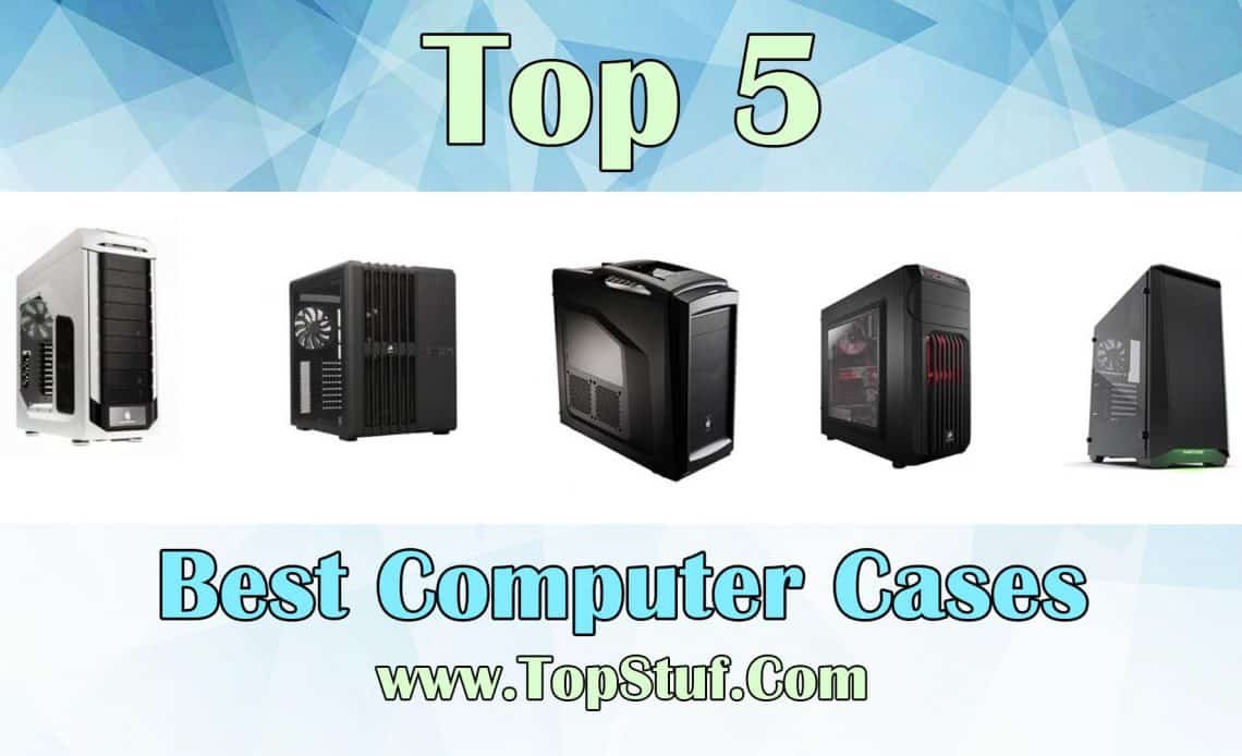 Top 5 Best Computer Cases - Enjoy A Stable PC System!